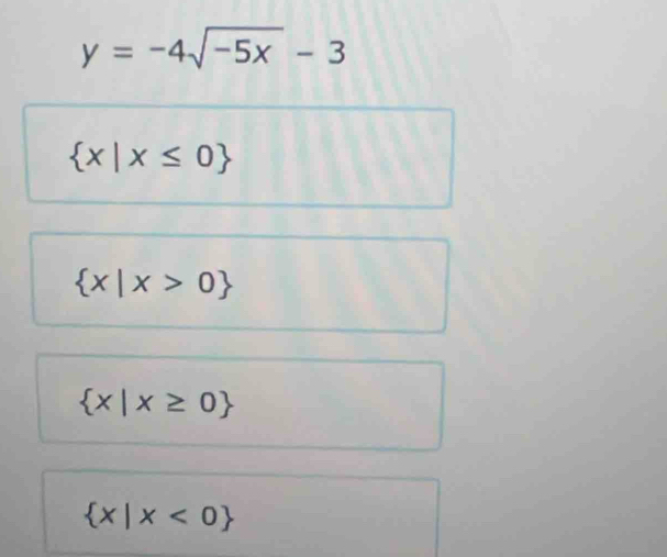 y=-4sqrt(-5x)-3
 x|x≤ 0
 x|x>0
 x|x≥ 0
 x|x<0