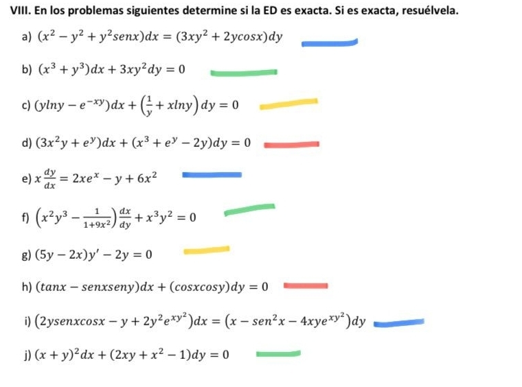 En los problemas siguientes determine si la ED es exacta. Si es exacta, resuélvela. 
a) (x^2-y^2+y^2sen x)dx=(3xy^2+2ycos x)dy
b) (x^3+y^3)dx+3xy^2dy=0
c) (yln y-e^(-xy))dx+( 1/y +xln y)dy=0
d) (3x^2y+e^y)dx+(x^3+e^y-2y)dy=0
e) x dy/dx =2xe^x-y+6x^2
f) (x^2y^3- 1/1+9x^2 ) dx/dy +x^3y^2=0
g) (5y-2x)y'-2y=0
h) (tan x-senxseny)dx+(cos xcos y)dy=0
i) (2ysenxcos x-y+2y^2e^(xy^2))dx=(x-sen^2x-4xye^(xy^2))dy
j) (x+y)^2dx+(2xy+x^2-1)dy=0