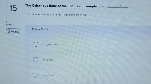 The Calcaneus Bone of the Foot Is an Example of a(n) _
The calcaneus bone of the foot is an example of a(n) _
1
points
00:29:28 Multiple Choice

irregular bone
flet bone
long bone