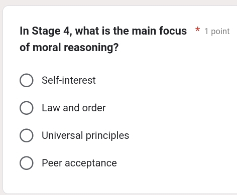 In Stage 4, what is the main focus * 1 point
of moral reasoning?
Self-interest
Law and order
Universal principles
Peer acceptance