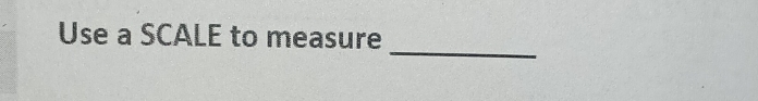 Use a SCALE to measure 
_