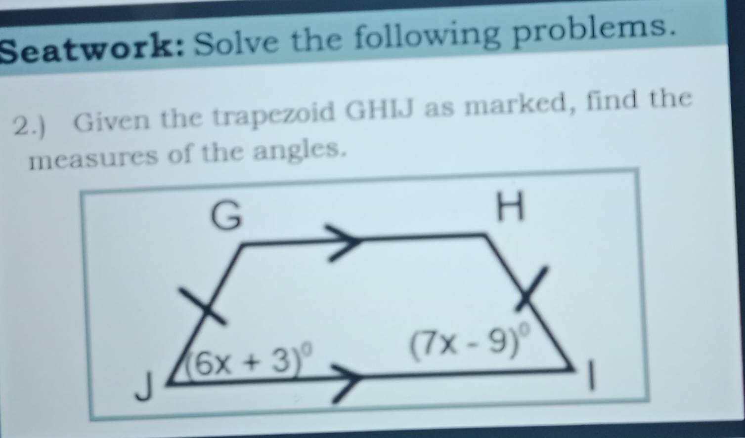 Seatwork: Solve the following problems.
2.) Given the trapezoid GHIJ as marked, find the
measures of the angles.