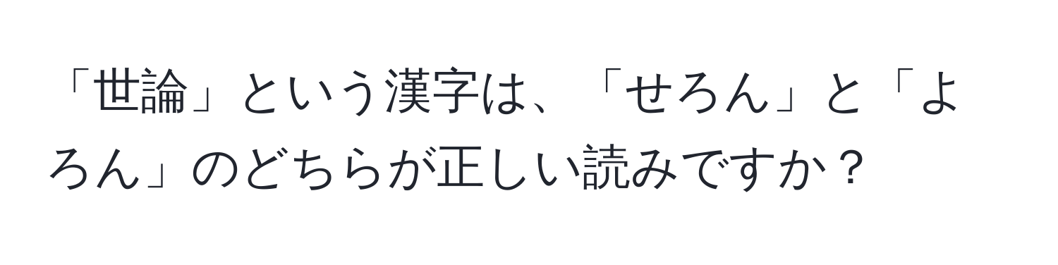 「世論」という漢字は、「せろん」と「よろん」のどちらが正しい読みですか？