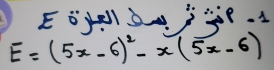 Eoyell je.
E=(5x-6)^2-x(5x-6)