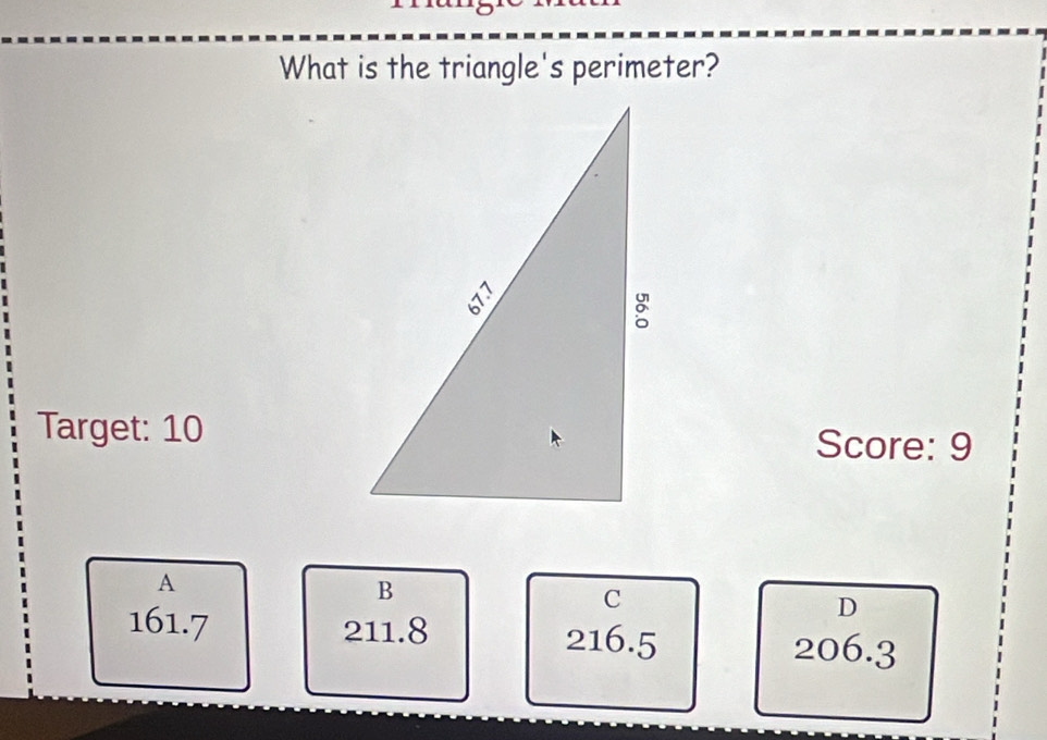 What is the triangle's perimeter?
Target: 10Score: 9
A
B
C
D
161.7 211.8 216.5 206.3