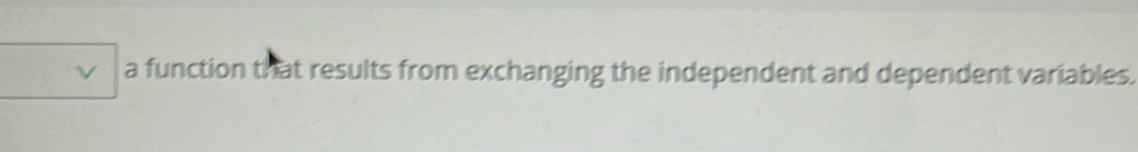 a function that results from exchanging the independent and dependent variables.