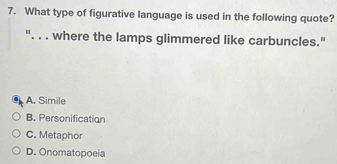 What type of figurative language is used in the following quote?
_where the lamps glimmered like carbuncles."
A. Simile
B. Personification
C. Metaphor
D. Onomatopoeia