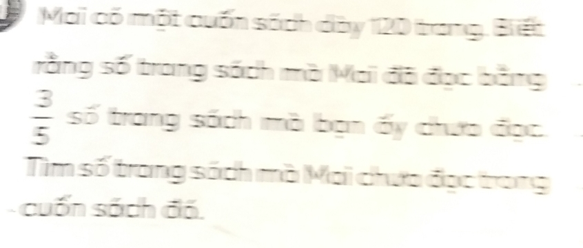 Mai có một cuốn sách dày 120 trang. Biết 
rằng số trang sách mà Mai đã đạc bằng
 3/5  số trang sách mà bạn ấy chưa đạc. 
Tìm số trang sách mà Mai chưa đọc trong 
cuốn sách đó.