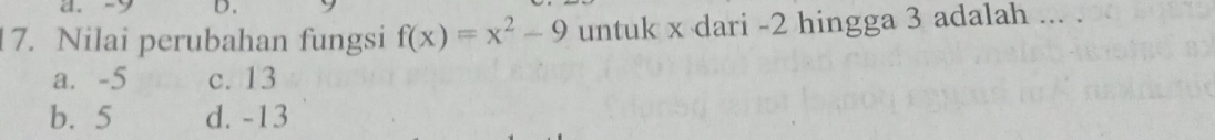 Nilai perubahan fungsi f(x)=x^2-9 untuk x dari -2 hingga 3 adalah ... .
a. -5 c. 13
b. 5 d. -13