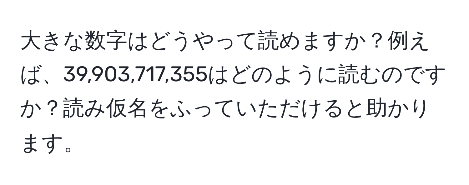 大きな数字はどうやって読めますか？例えば、39,903,717,355はどのように読むのですか？読み仮名をふっていただけると助かります。