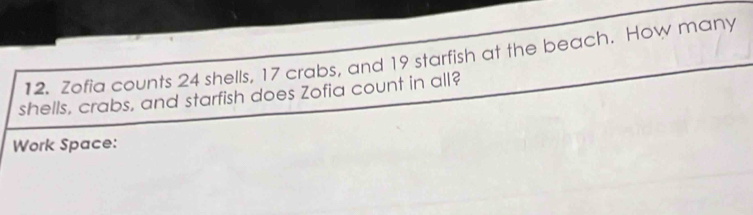 Zofia counts 24 shells, 17 crabs, and 19 starfish at the beach. How many 
shells, crabs, and starfish does Zofia count in all? 
Work Space: