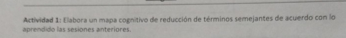 Actividad 1: Elabora un mapa cognitivo de reducción de términos semejantes de acuerdo con lo 
aprendido las sesiones anteriores.