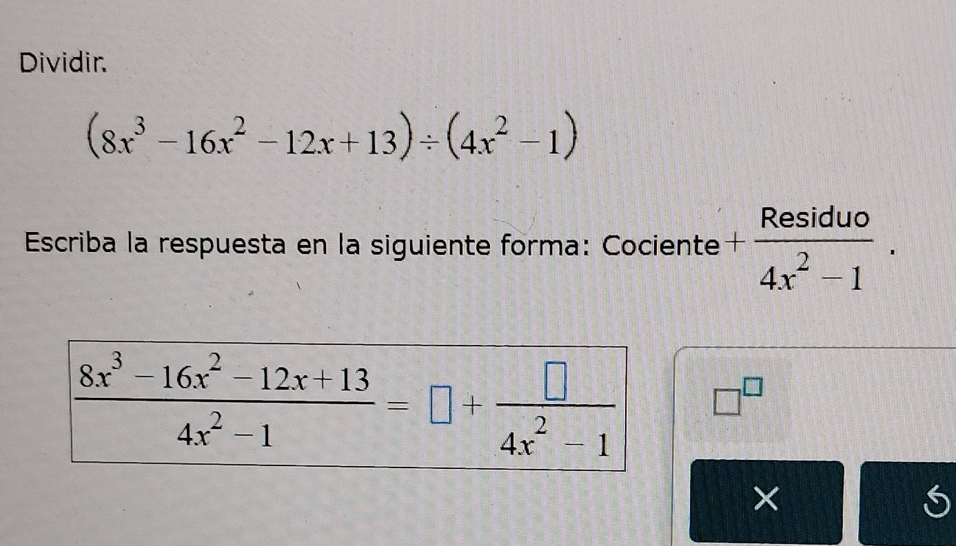 Dividir.
(8x^3-16x^2-12x+13)/ (4x^2-1)
Escriba la respuesta en la siguiente forma: Cociente + Residuo/4x^2-1 .
□^(□)
×
S