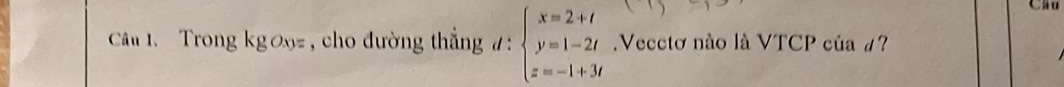 Cầu 
Câu . Trong kgơx , cho đường thắng đ : beginarrayl x=2+t y=1-2t z=-1+3tendarray. Vecctơ nào là VTCP của #?