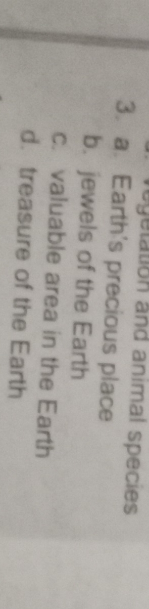 egetation and animal species
3.a. Earth's precious place
b. jewels of the Earth
c. valuable area in the Earth
d. treasure of the Earth