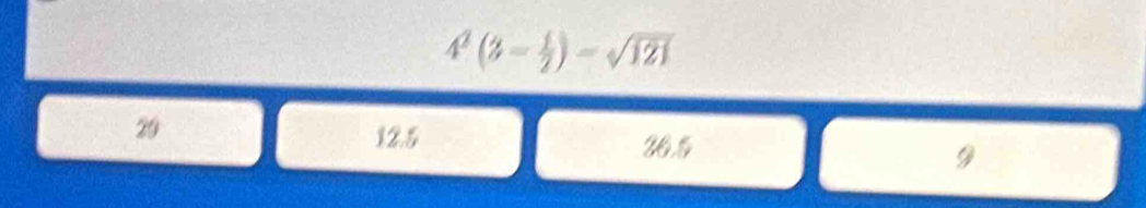 4^2(3- 1/2 )=sqrt(121)
20
12.5 26.5 9