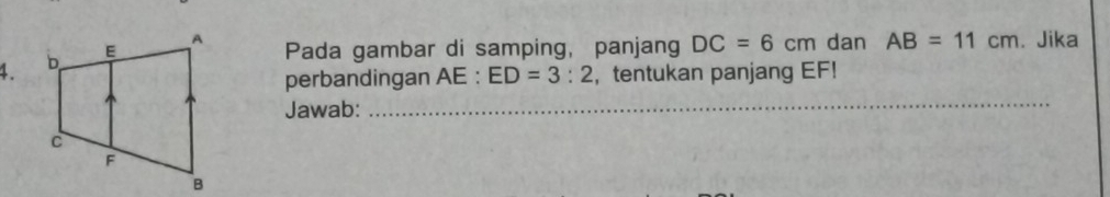 Pada gambar di samping, panjang DC=6cm dan AB=11cm. Jika 
perbandingan AE : ED=3:2 ， tentukan panjang EF! 
Jawab: 
_