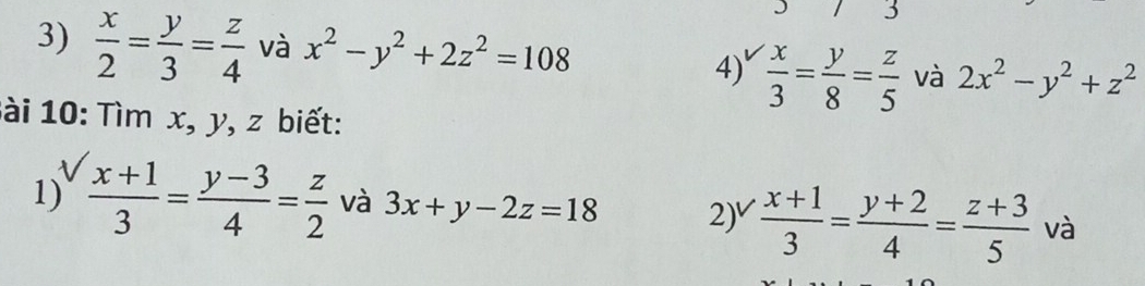 3 
3)  x/2 = y/3 = z/4  và x^2-y^2+2z^2=108
4)  x/3 = y/8 = z/5  và 2x^2-y^2+z^2
Bài 10: Tìm x, y, z biết: 
1)  (x+1)/3 = (y-3)/4 = z/2  và 3x+y-2z=18 2)V  (x+1)/3 = (y+2)/4 = (z+3)/5  và