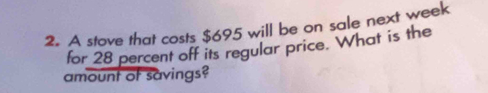 A stove that costs $695 will be on sale next week
for 28 percent off its regular price. What is the 
amount of savings?