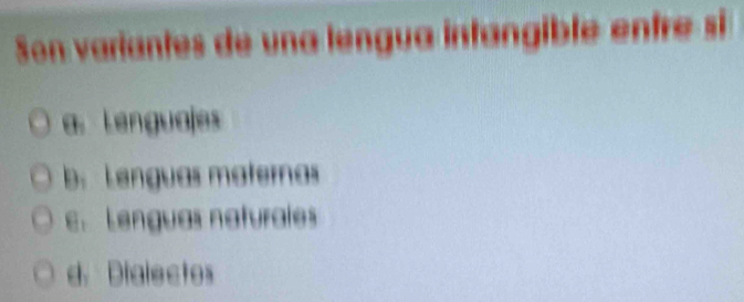 Son variantes de una lengua intangiblé entre si
a. Lenguajes
b Lenguas maternas
E Lenguas naturales
d. Dialectos