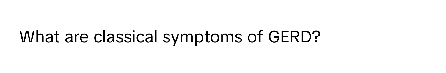 What are classical symptoms of GERD?