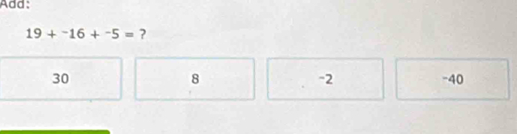 Add:
19+^-16+^-5= ?
8
-2
30 -40