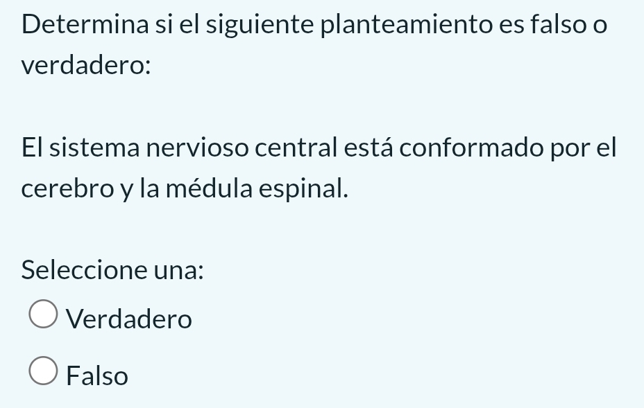 Determina si el siguiente planteamiento es falso o
verdadero:
El sistema nervioso central está conformado por el
cerebro y la médula espinal.
Seleccione una:
Verdadero
Falso