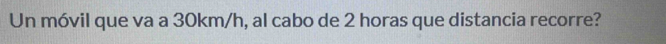 Un móvil que va a 30km/h, al cabo de 2 horas que distancia recorre?
