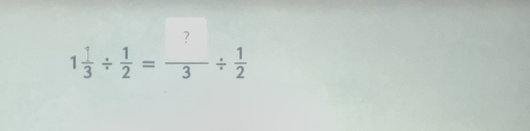 7
1 1/3 /  1/2 =frac 3/  1/2 