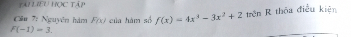 tài LiệU HọC tập 
Câu 7: Nguyên hàm F(x) của hàm số f(x)=4x^3-3x^2+2 trên R thỏa điều kiện
F(-1)=3.