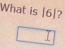 What is |6|?