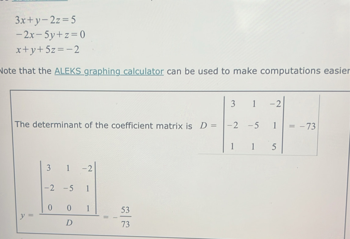 3x+y-2z=5
-2x-5y+z=0
x+y+5z=-2
Note that the ALEKS graphing calculator can be used to make computations easier
The determinant of the coefficient matrix
))beginarrayr 5beginarrayr 5&1&-2 -2&-5&1 0&0&1endarray | - 51/22 