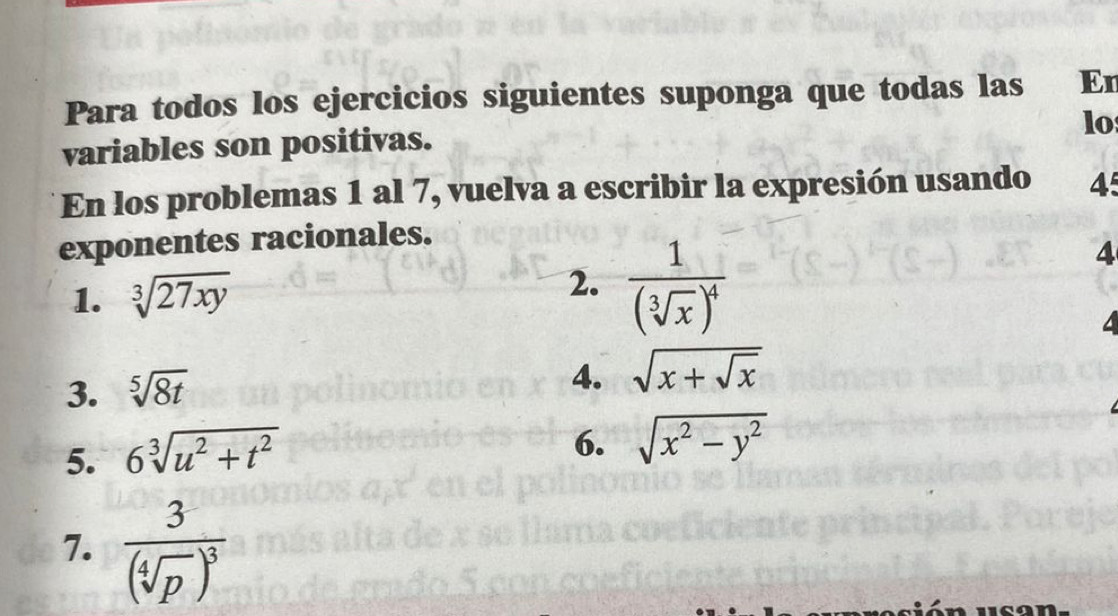 Para todos los ejercicios siguientes suponga que todas las En 
lo 
variables son positivas. 
En los problemas 1 al 7, vuelva a escribir la expresión usando 45
exponentes racionales. 
1. sqrt[3](27xy)
2. frac 1(sqrt[3](x))^4
4 
3. sqrt[5](8t)
4. sqrt(x+sqrt x)
5. 6sqrt[3](u^2+t^2)
6. sqrt(x^2-y^2)
7. frac 3(sqrt[4](p))^3