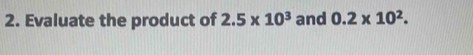 Evaluate the product of 2.5* 10^3 and 0.2* 10^2.