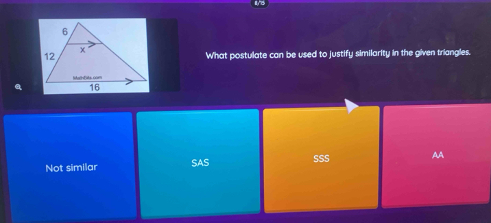 0/15
What postulate can be used to justify similarity in the given triangles.
AA
Not similar SAS
SSS