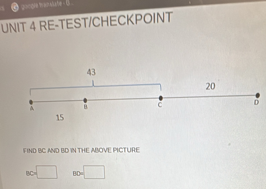 googie translate - 6.. 
UNIT 4 RE-TEST/CHECKPOINT 
43
20
B
C
D
15
FIND BC AND BD IN THE ABOVE PICTURE
BC=□ BD=□