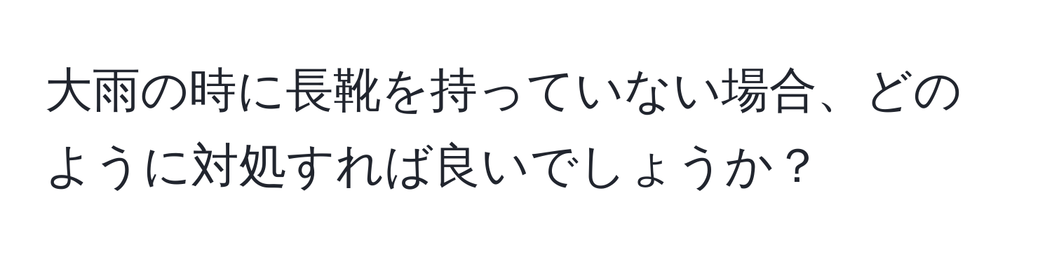 大雨の時に長靴を持っていない場合、どのように対処すれば良いでしょうか？