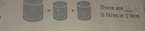 There are
1L =+ ½ litres in 1 litre.