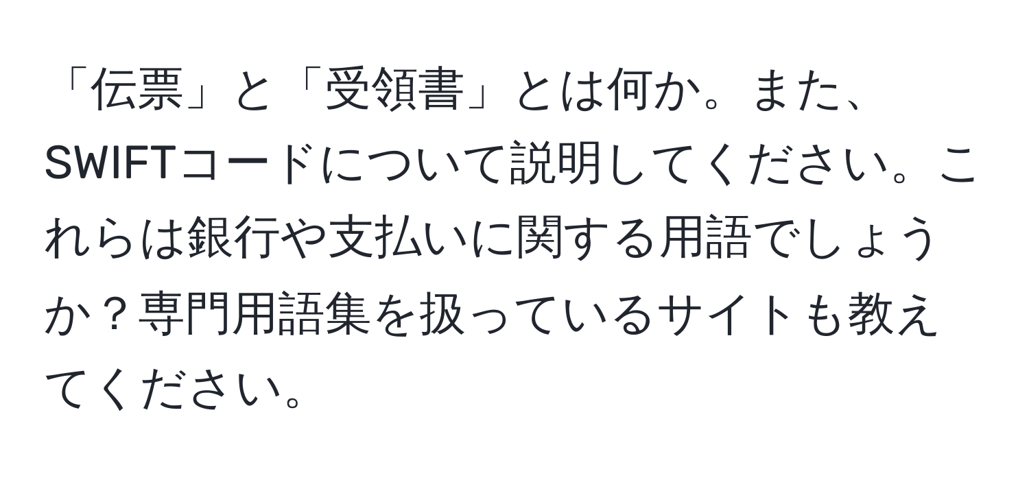 「伝票」と「受領書」とは何か。また、SWIFTコードについて説明してください。これらは銀行や支払いに関する用語でしょうか？専門用語集を扱っているサイトも教えてください。