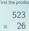 Find the produ
beginarrayr 523 * 26 endarray