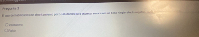 Pregunta 2
El uso de habilidades de afrontarniento poco saludables para expresar emociones no tiene ningún efecto negativo d
Verdadero
Falso