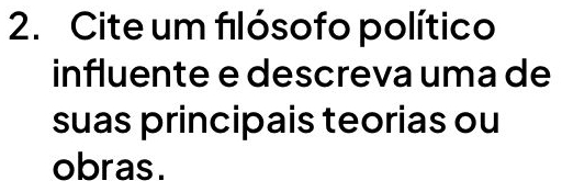 Cite um filósofo político 
influente e descreva uma de 
suas principais teorias ou 
obras.