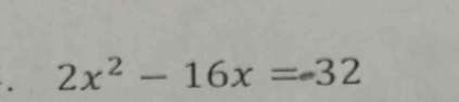 2x^2-16x=32