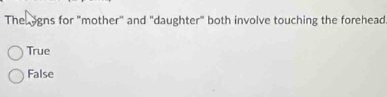 The ogns for "mother" and "daughter" both involve touching the forehead
True
False