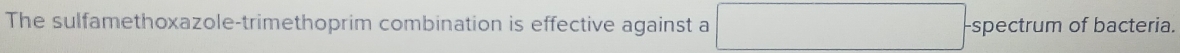 The sulfamethoxazole-trimethoprim combination is effective against a -spectrum of bacteria.