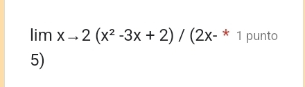 limxto 2(x^2-3x+2)/(2x-^*1 punto 
5)