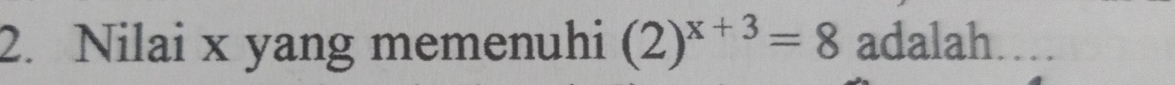 Nilai x yang memenuhi (2)^x+3=8 adalah…