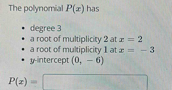 The polynomial P(x) has
degree 3
a root of multiplicity 2 at x=2
a root of multiplicity 1 at x=-3
y-intercept (0,-6)
P(x)=□