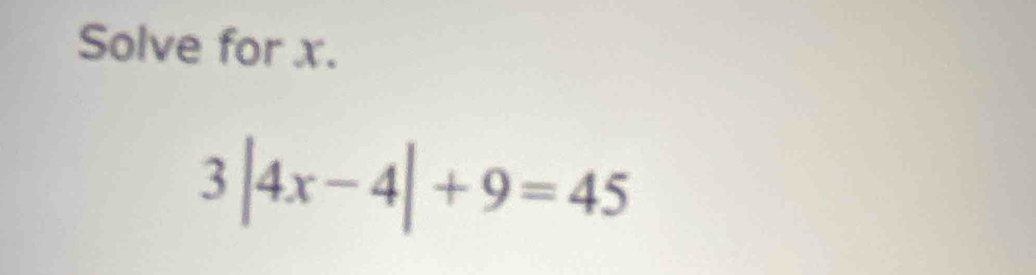 Solve for x.
3|4x-4|+9=45