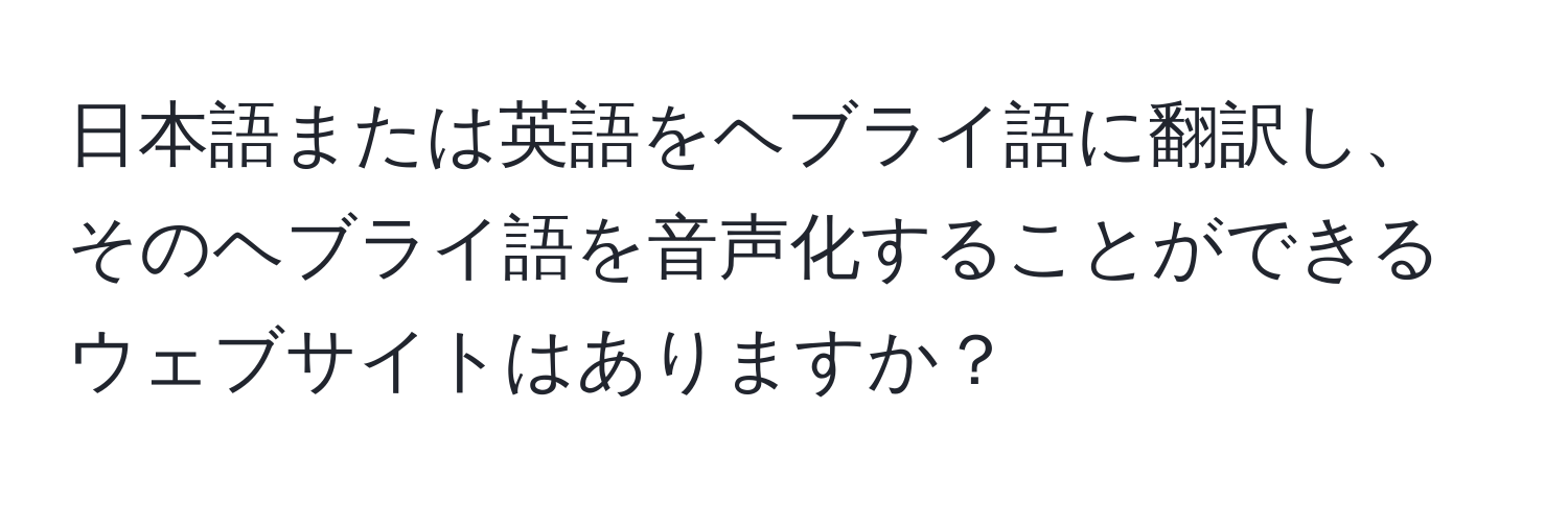 日本語または英語をヘブライ語に翻訳し、そのヘブライ語を音声化することができるウェブサイトはありますか？